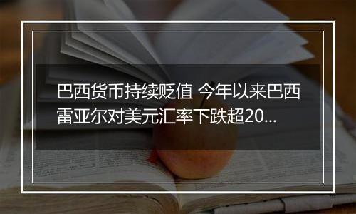 巴西货币持续贬值 今年以来巴西雷亚尔对美元汇率下跌超20%