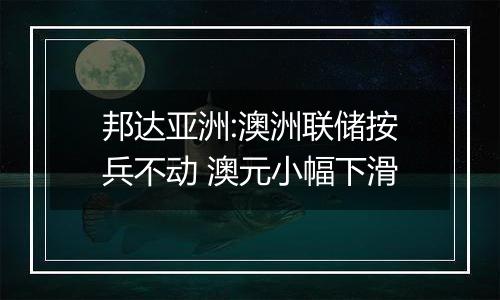 邦达亚洲:澳洲联储按兵不动 澳元小幅下滑