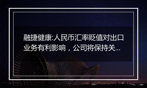 融捷健康:人民币汇率贬值对出口业务有利影响,公司将保持关注市场动态