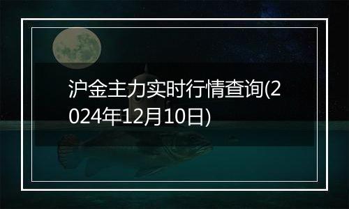 沪金主力实时行情查询(2024年12月10日)