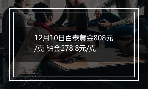 12月10日百泰黄金808元/克 铂金278.8元/克