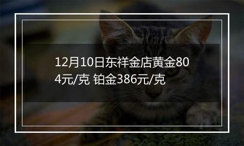 12月10日东祥金店黄金804元/克 铂金386元/克