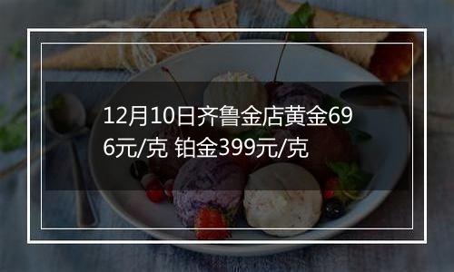 12月10日齐鲁金店黄金696元/克 铂金399元/克