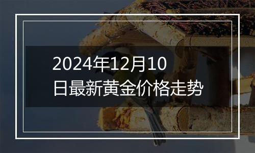 2024年12月10日最新黄金价格走势