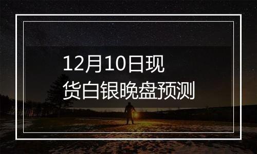 12月10日现货白银晚盘预测