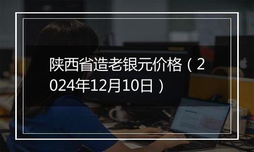 陕西省造老银元价格(2024年12月10日)