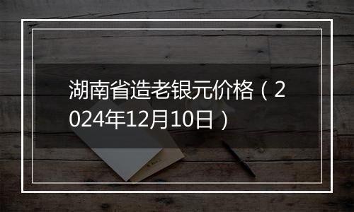 湖南省造老银元价格(2024年12月10日)