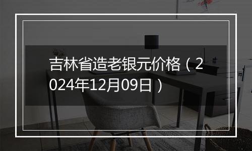 吉林省造老银元价格(2024年12月09日)