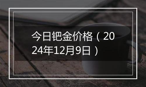 今日钯金价格(2024年12月9日)