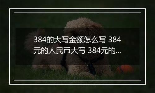 384的大写金额怎么写 384元的人民币大写 384元的数字大写