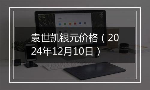 袁世凯银元价格(2024年12月10日)