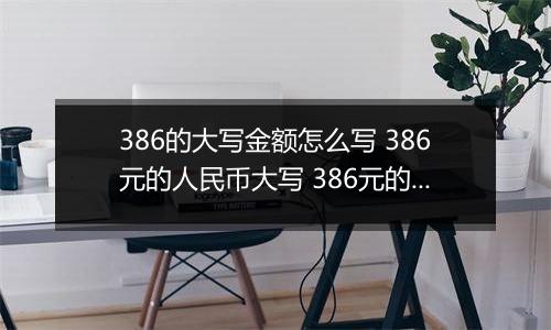 386的大写金额怎么写 386元的人民币大写 386元的数字大写