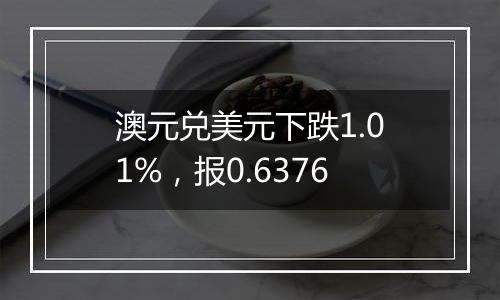 澳元兑美元下跌1.01%,报0.6376