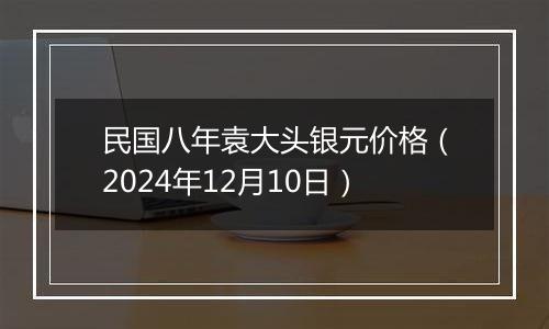 民国八年袁大头银元价格(2024年12月10日)