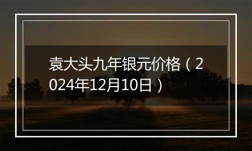 袁大头九年银元价格(2024年12月10日)