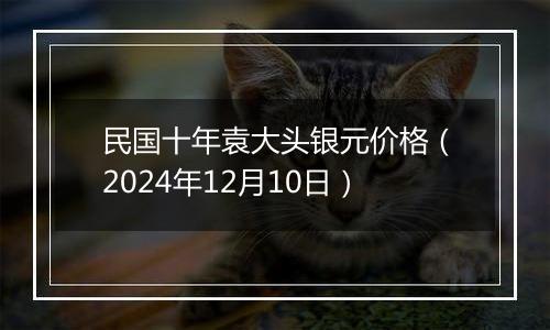民国十年袁大头银元价格(2024年12月10日)
