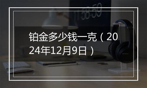 铂金多少钱一克（2024年12月9日）