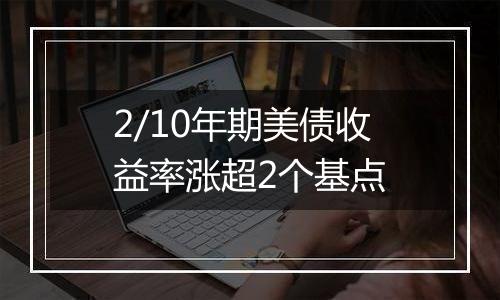 2/10年期美债收益率涨超2个基点