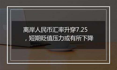 离岸人民币汇率升穿7.25,短期贬值压力或有所下降