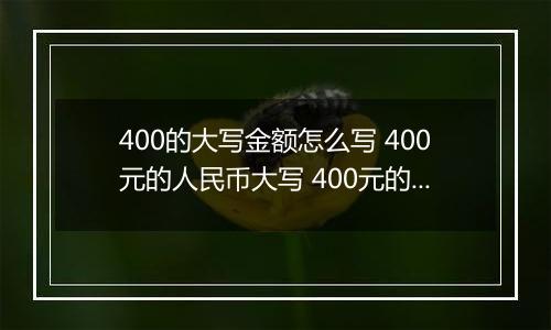 400的大写金额怎么写 400元的人民币大写 400元的数字大写