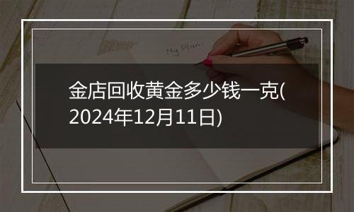 金店回收黄金多少钱一克(2024年12月11日)