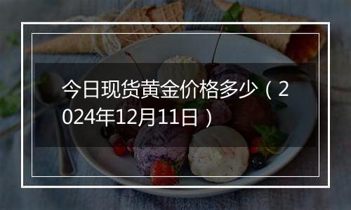 今日现货黄金价格多少（2024年12月11日）