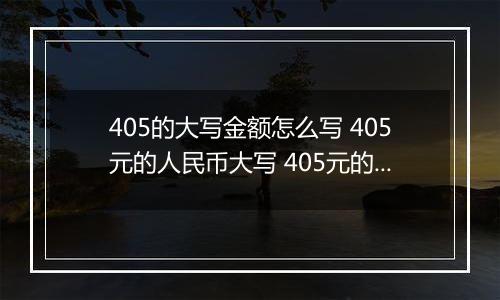 405的大写金额怎么写 405元的人民币大写 405元的数字大写