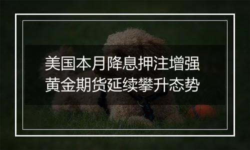 美国本月降息押注增强 黄金期货延续攀升态势