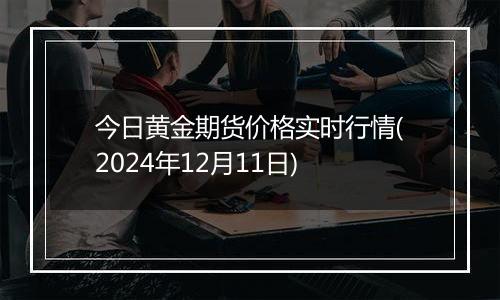 今日黄金期货价格实时行情(2024年12月11日)