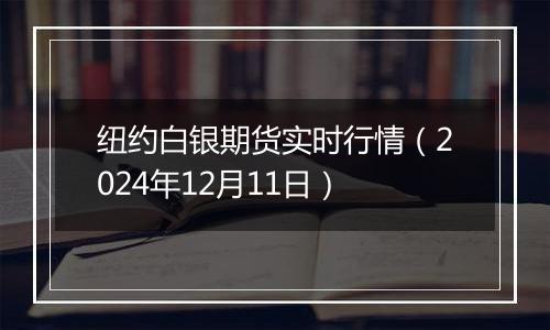 纽约白银期货实时行情（2024年12月11日）
