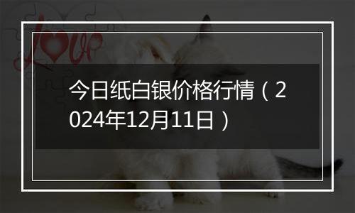 今日纸白银价格行情(2024年12月11日)