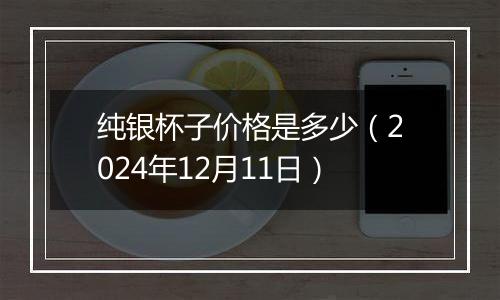 纯银杯子价格是多少(2024年12月11日)