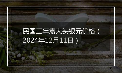 民国三年袁大头银元价格(2024年12月11日)