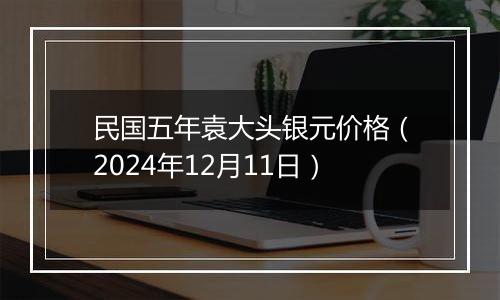 民国五年袁大头银元价格(2024年12月11日)