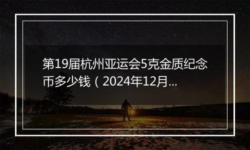 第19届杭州亚运会5克金质纪念币多少钱(2024年12月11日)