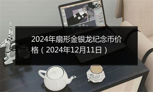 2024年扇形金银龙纪念币价格(2024年12月11日)