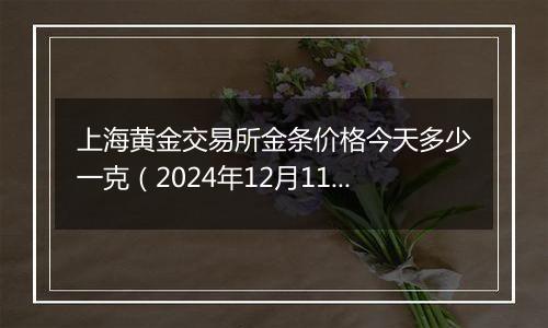 上海黄金交易所金条价格今天多少一克(2024年12月11日)
