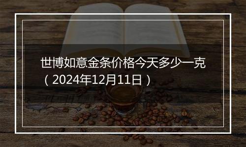 世博如意金条价格今天多少一克(2024年12月11日)