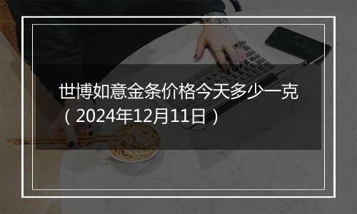 世博如意金条价格今天多少一克(2024年12月11日)