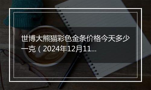 世博大熊猫彩色金条价格今天多少一克(2024年12月11日)