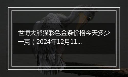 世博大熊猫彩色金条价格今天多少一克(2024年12月11日)