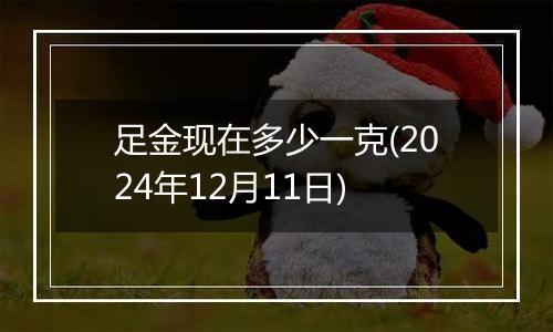 足金现在多少一克(2024年12月11日)