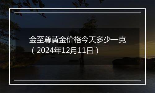 金至尊黄金价格今天多少一克(2024年12月11日)