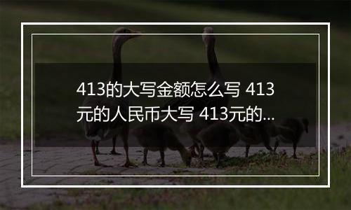 413的大写金额怎么写 413元的人民币大写 413元的数字大写