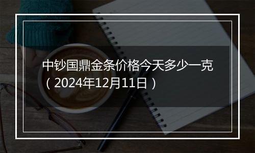 中钞国鼎金条价格今天多少一克(2024年12月11日)