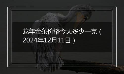 龙年金条价格今天多少一克(2024年12月11日)