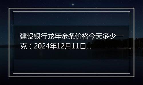 建设银行龙年金条价格今天多少一克(2024年12月11日)