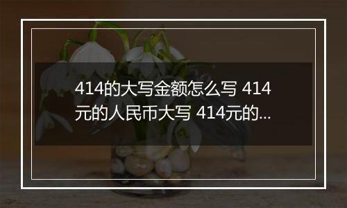 414的大写金额怎么写 414元的人民币大写 414元的数字大写