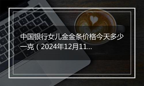 中国银行女儿金金条价格今天多少一克(2024年12月11日)