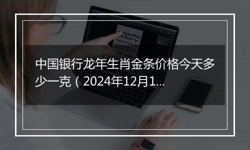 中国银行龙年生肖金条价格今天多少一克(2024年12月11日)